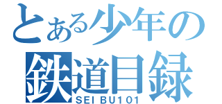 とある少年の鉄道目録（ＳＥＩＢＵ１０１）