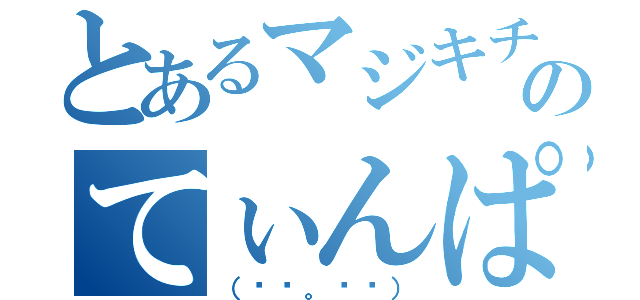 とあるマジキチのてぃんぱんでぃ（（◜◔。◔◝））