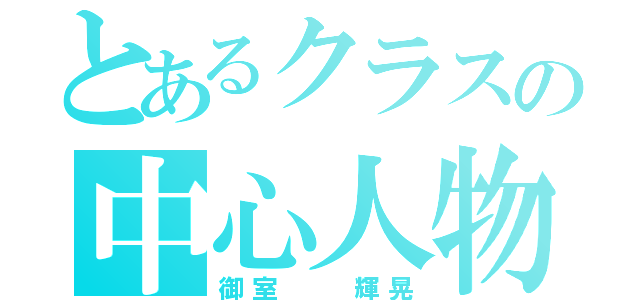 とあるクラスの中心人物（御室  輝晃）