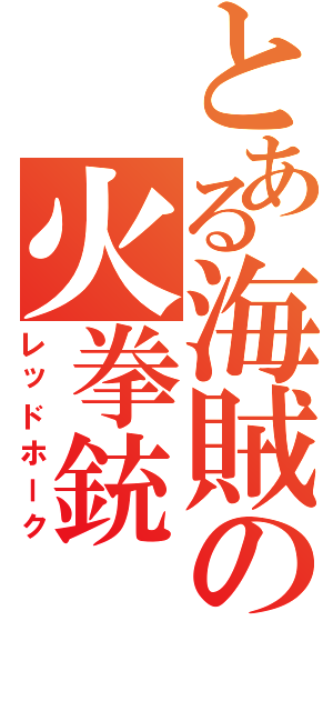 とある海賊の火拳銃（レッドホーク）