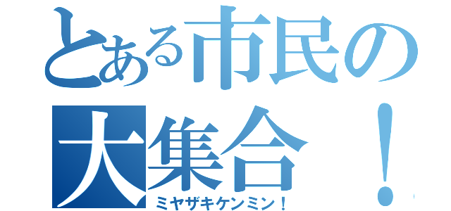 とある市民の大集合！！（ミヤザキケンミン！）