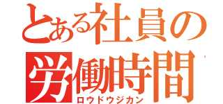 とある社員の労働時間（ロウドウジカン）