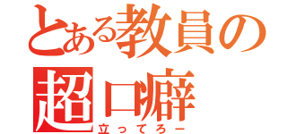 とある教員の超口癖（立ってろー）