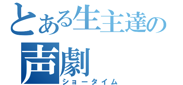 とある生主達の声劇（ショータイム）