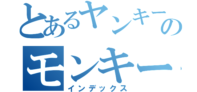 とあるヤンキーのモンキー（インデックス）