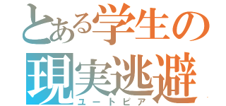 とある学生の現実逃避（ユートピア）