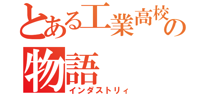 とある工業高校の物語（インダストリィ）