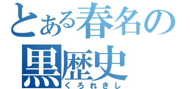 とある春名の黒歴史（くろれきし）