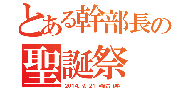 とある幹部長の聖誕祭（２０１４．９．２１　幹部長　伊吹）