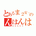 とあるま２安。のんはんは放送（んんんんｈ）