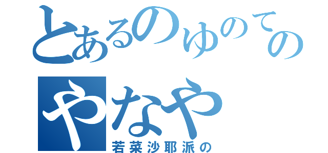 とあるのゆのてよけよのやなや（若菜沙耶派の）