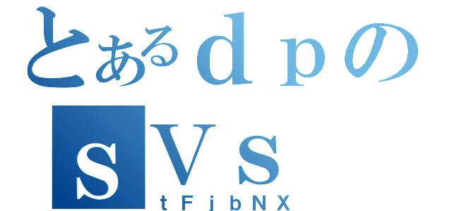 とあるｄｐのｓＶｓ（ｔＦｊｂＮＸ）