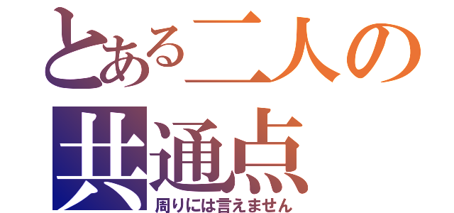 とある二人の共通点（周りには言えません）