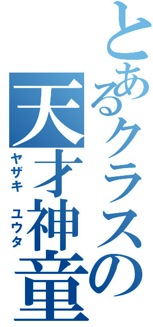 とあるクラスの天才神童（ヤザキ　ユウタ）