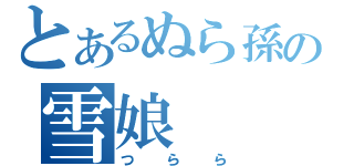 とあるぬら孫の雪娘（つらら）