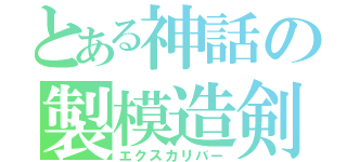 とある神話の製模造剣（エクスカリバー）