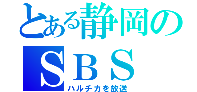 とある静岡のＳＢＳ（ハルチカを放送）