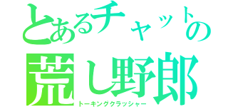 とあるチャットの荒し野郎（トーキングクラッシャー）