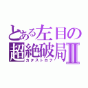 とある左目の超絶破局Ⅱ（カタストロフ）