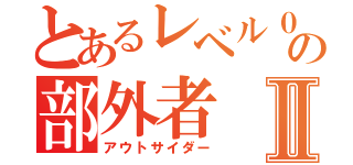 とあるレベル０の部外者 Ⅱ（アウトサイダー）