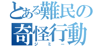 とある難民の奇怪行動（ジミー）