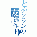 とあるフランの友達作り（ぎゅっとしてドカーン）