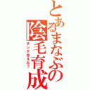 とあるまなぶの陰毛育成（チンゲはえた？）