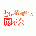 とある情報通信系の展示会（ｆｅｓｔｉｖａｌ）