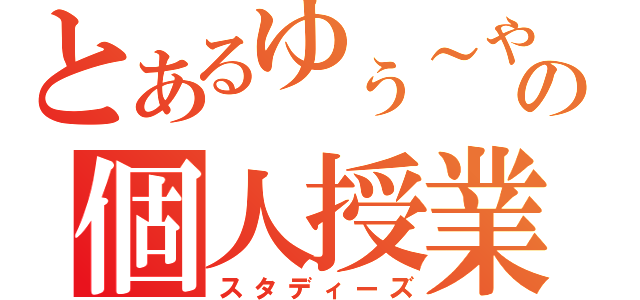 とあるゆぅ～やの個人授業（スタディーズ）