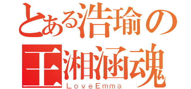 とある浩瑜の王湘涵魂（ＬｏｖｅＥｍｍａ）