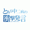 とある中二病の衝撃発言（ショーゲキハツゲン）