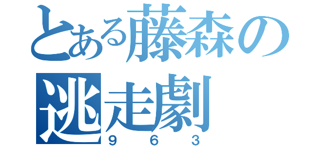 とある藤森の逃走劇（９６３）