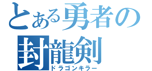 とある勇者の封龍剣（ドラゴンキラー）