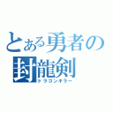 とある勇者の封龍剣（ドラゴンキラー）