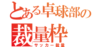 とある卓球部の裁量枠（サッカー裁量）