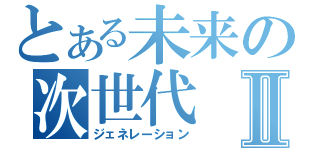 とある未来の次世代Ⅱ（ジェネレーション）