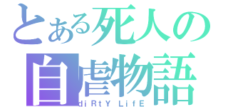 とある死人の自虐物語（ｄｉＲｔＹ ＬｉｆＥ）