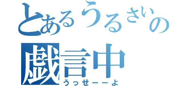 とあるうるさい奴らの戯言中（うっせーーよ）