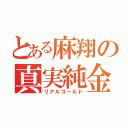 とある麻翔の真実純金（リアルゴールド）