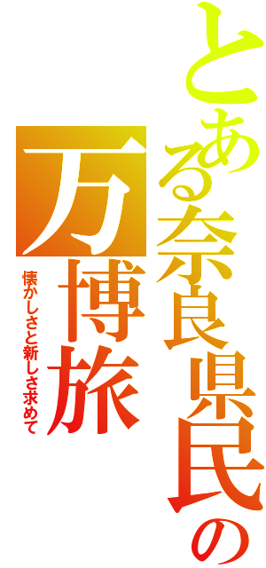 とある奈良県民の万博旅（懐かしさと新しさ求めて）