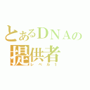 とあるＤＮＡの提供者（レベル１）