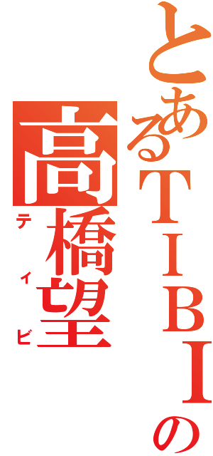 とあるＴＩＢＩの高橋望（ティビ）