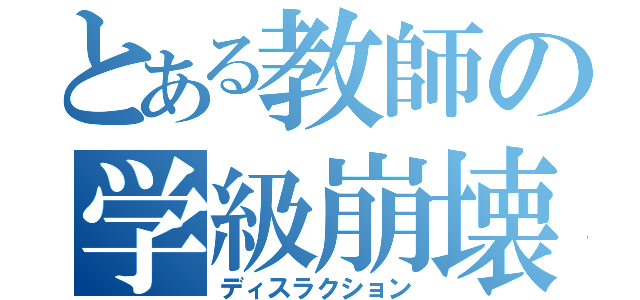 とある教師の学級崩壊（ディスラクション）