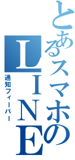 とあるスマホのＬＩＮＥ記録（通知フィーバー）