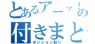 とあるアーッ！！！の付きまとい（ポジション取り）