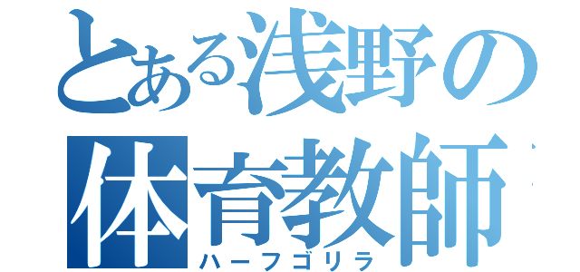 とある浅野の体育教師（ハーフゴリラ）