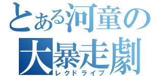 とある河童の大暴走劇（レクドライブ）