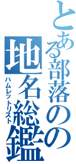 とある部落のの地名総鑑Ⅱ（ハムレットリスト）