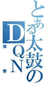 とある太鼓のＤＱＮ（障害）