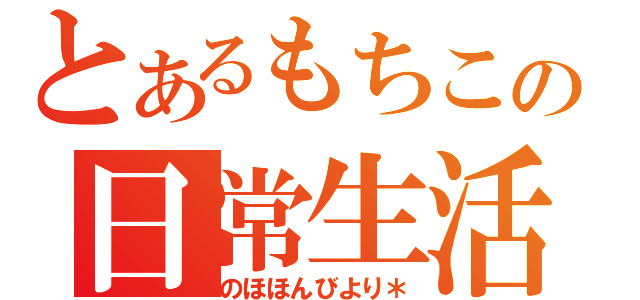 とあるもちこの日常生活（のほほんびより＊）